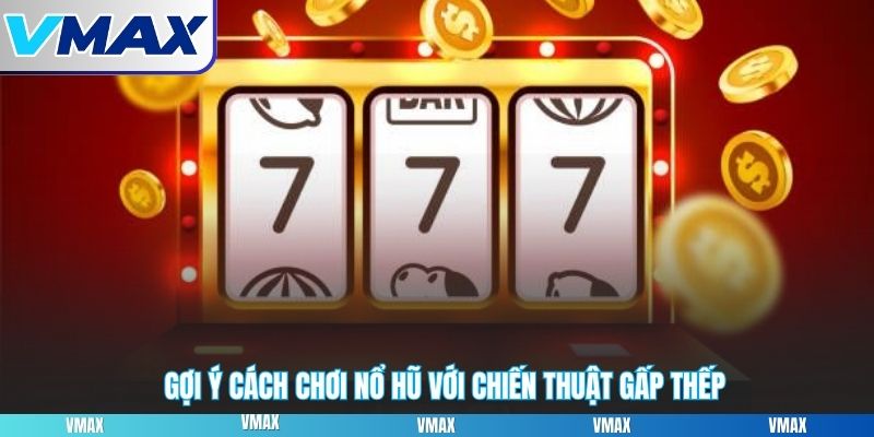 Gợi ý cách chơi nổ hũ với chiến thuật gấp thếp