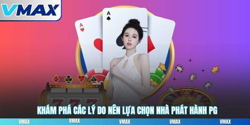 Khám phá các lý do nên lựa chọn nhà phát hành PG