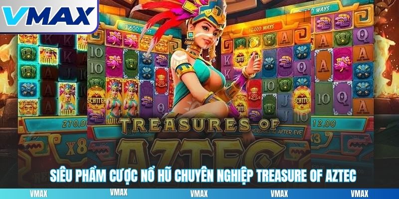 Siêu phẩm cược nổ hũ chuyên nghiệp Treasure Of Aztec